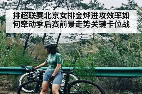 排超联赛北京女排金烨进攻效率如何牵动季后赛前景走势关键卡位战